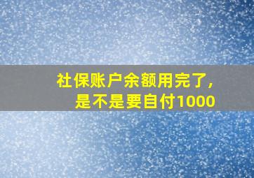 社保账户余额用完了,是不是要自付1000