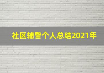 社区辅警个人总结2021年