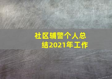 社区辅警个人总结2021年工作