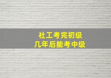 社工考完初级几年后能考中级