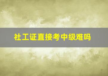 社工证直接考中级难吗