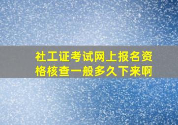 社工证考试网上报名资格核查一般多久下来啊