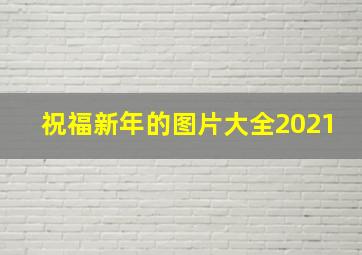 祝福新年的图片大全2021