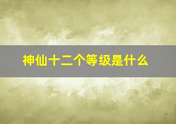 神仙十二个等级是什么