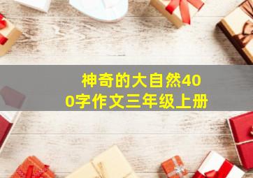 神奇的大自然400字作文三年级上册