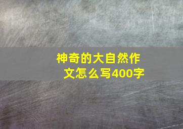 神奇的大自然作文怎么写400字