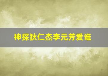 神探狄仁杰李元芳爱谁