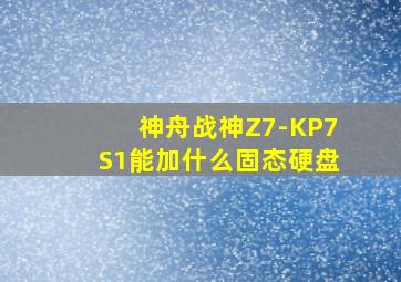 神舟战神Z7-KP7S1能加什么固态硬盘