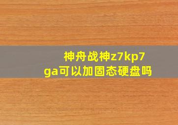 神舟战神z7kp7ga可以加固态硬盘吗