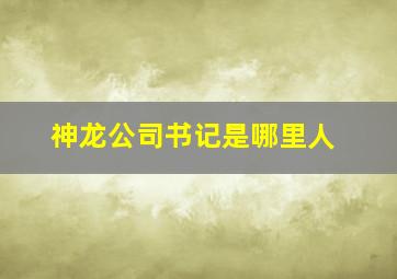 神龙公司书记是哪里人