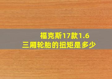 福克斯17款1.6三厢轮胎的扭矩是多少