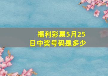 福利彩票5月25日中奖号码是多少