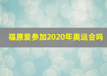 福原爱参加2020年奥运会吗