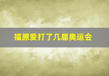 福原爱打了几届奥运会