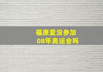 福原爱没参加08年奥运会吗