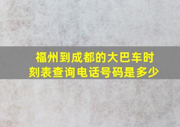 福州到成都的大巴车时刻表查询电话号码是多少