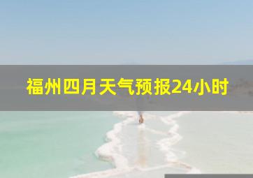 福州四月天气预报24小时