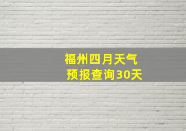 福州四月天气预报查询30天