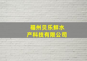 福州贝乐鲜水产科技有限公司