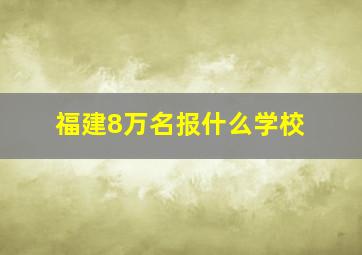 福建8万名报什么学校