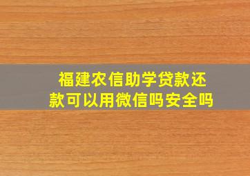 福建农信助学贷款还款可以用微信吗安全吗