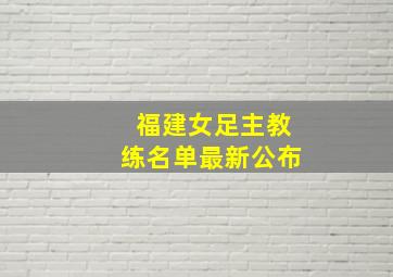 福建女足主教练名单最新公布