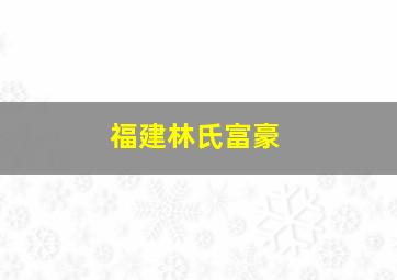 福建林氏富豪