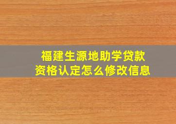 福建生源地助学贷款资格认定怎么修改信息