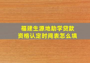 福建生源地助学贷款资格认定时间表怎么填