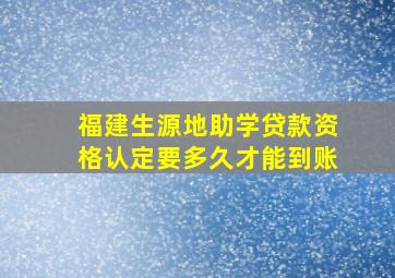 福建生源地助学贷款资格认定要多久才能到账