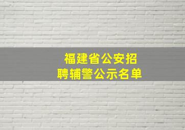 福建省公安招聘辅警公示名单