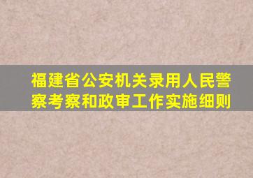 福建省公安机关录用人民警察考察和政审工作实施细则