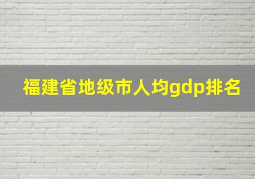 福建省地级市人均gdp排名