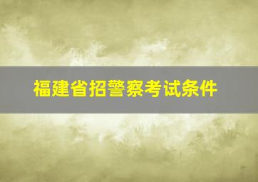 福建省招警察考试条件