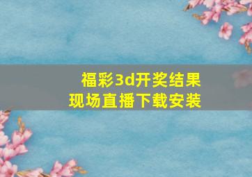 福彩3d开奖结果现场直播下载安装