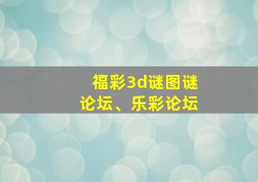 福彩3d谜图谜论坛、乐彩论坛