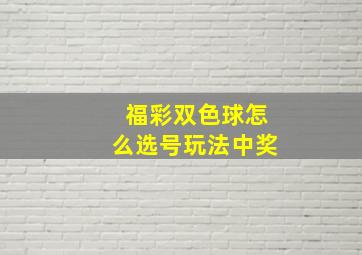 福彩双色球怎么选号玩法中奖