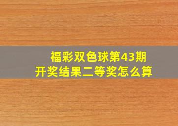 福彩双色球第43期开奖结果二等奖怎么算