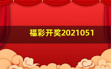 福彩开奖2021051