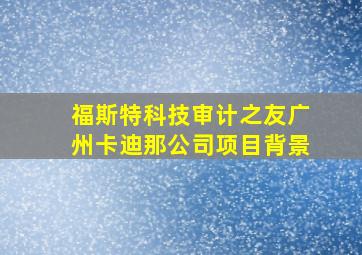 福斯特科技审计之友广州卡迪那公司项目背景