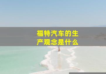 福特汽车的生产观念是什么