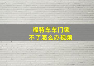 福特车车门锁不了怎么办视频