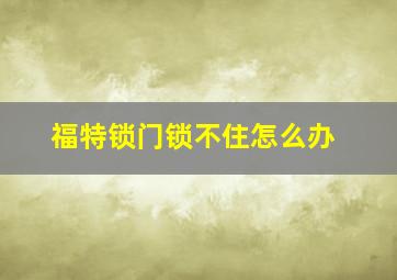 福特锁门锁不住怎么办