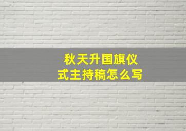 秋天升国旗仪式主持稿怎么写