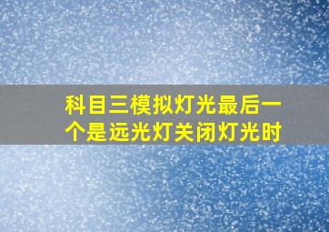 科目三模拟灯光最后一个是远光灯关闭灯光时