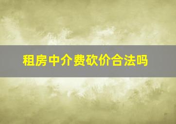 租房中介费砍价合法吗