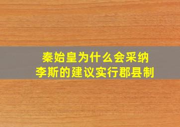 秦始皇为什么会采纳李斯的建议实行郡县制