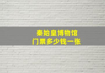 秦始皇博物馆门票多少钱一张