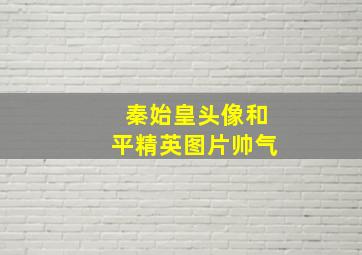 秦始皇头像和平精英图片帅气