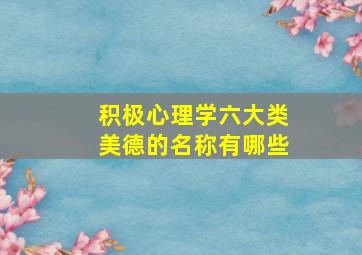 积极心理学六大类美德的名称有哪些